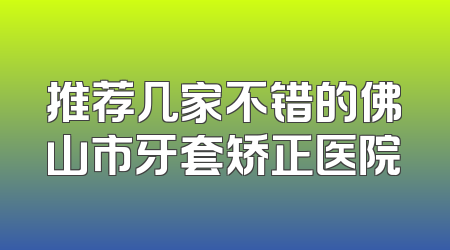 推荐几家不错的佛山市牙套矫正医院