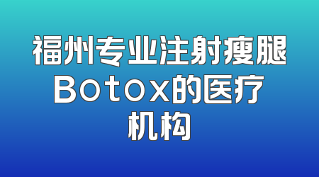 福州专业注射瘦腿Botox的医疗机构