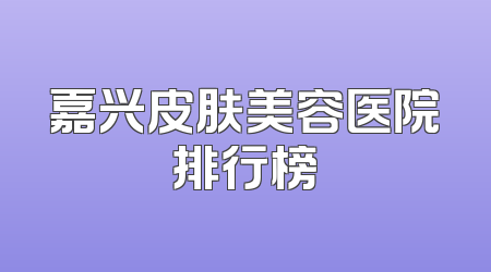 嘉兴皮肤美容医院排行榜