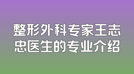 整形外科专家王志忠医生的专业介绍