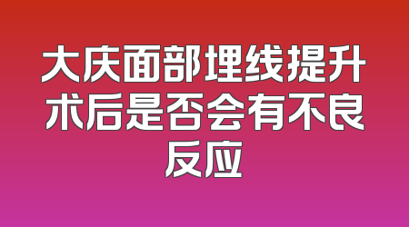 大庆面部埋线提升术后是否会有不良反应