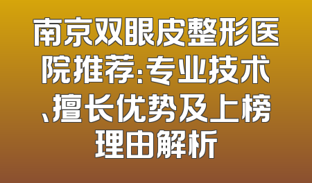 南京双眼皮整形医院推荐：专业技术、擅长优势及上榜理由解析