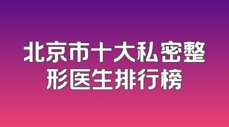北京市十大私密整形医生排行榜