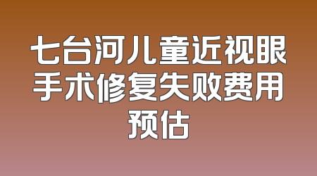 七台河儿童近视眼手术修复失败费用预估