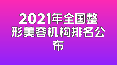 2021年全国整形美容机构排名公布
