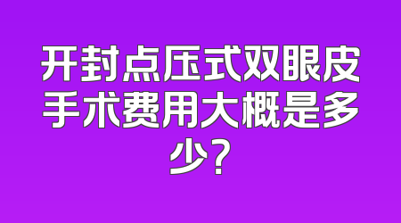 开封点压式双眼皮手术费用大概是多少？
