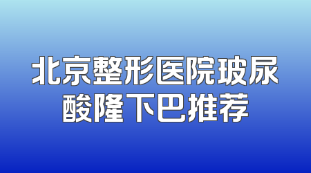 北京整形医院玻尿酸隆下巴推荐