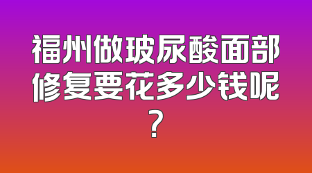 福州做玻尿酸面部修复要花多少钱呢？