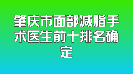 肇庆市面部减脂手术医生前十排名确定