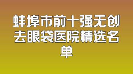 蚌埠市前十强无创去眼袋医院精选名单