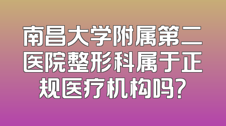 南昌大学附属第二医院整形科属于正规医疗机构吗？