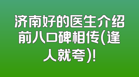 济南好的医生介绍前八口碑相传（逢人就夸）！