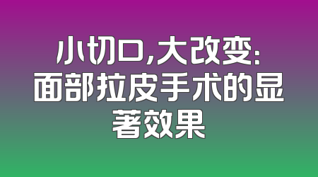 小切口，大改变：面部拉皮手术的显著效果
