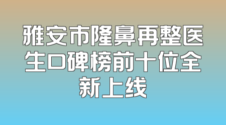 雅安市隆鼻再整医生口碑榜前十位全新上线