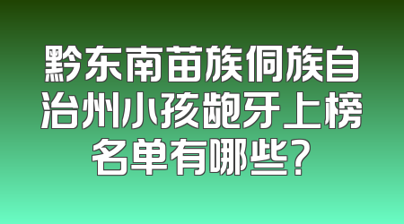 黔东南苗族侗族自治州小孩龅牙上榜名单有哪些？