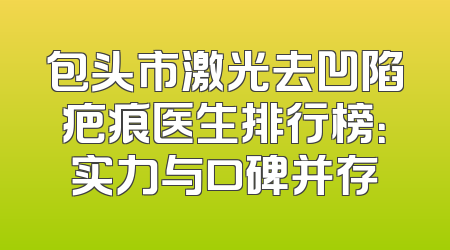 包头市激光去凹陷疤痕医生排行榜：实力与口碑并存