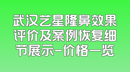 武汉艺星隆鼻效果评价及案例恢复细节展示-价格一览
