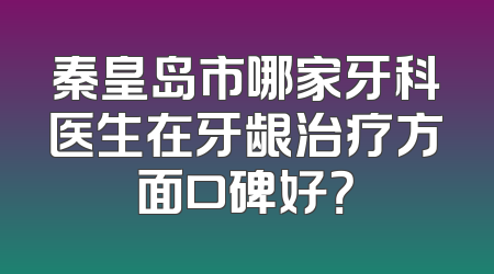 秦皇岛市哪家牙科医生在牙龈治疗方面口碑好？