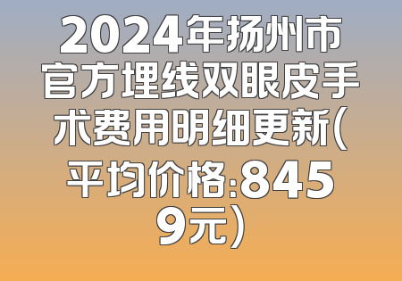 2024年扬州市官方埋线双眼皮手术费用明细更新（平均价格：8459元）