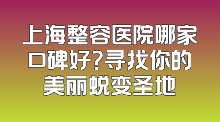 上海整容医院哪家口碑好？寻找你的美丽蜕变圣地