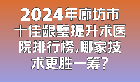 2024年廊坊市十佳龈璧提升术医院排行榜，哪家技术更胜一筹？