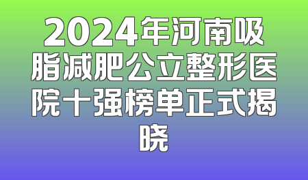 2024年河南吸脂减肥公立整形医院十强榜单正式揭晓