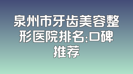 泉州市牙齿美容整形医院排名：口碑推荐