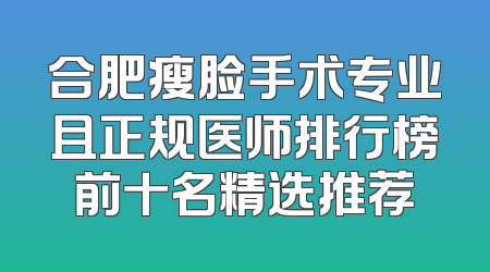 合肥瘦脸手术专业且正规医师排行榜前十名精选推荐