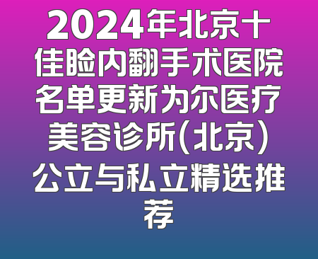 2024年北京十佳睑内翻手术医院名单更新为尔医疗美容诊所（北京）公立与私立精选推荐