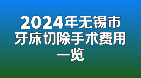 2024年无锡市牙床切除手术费用一览