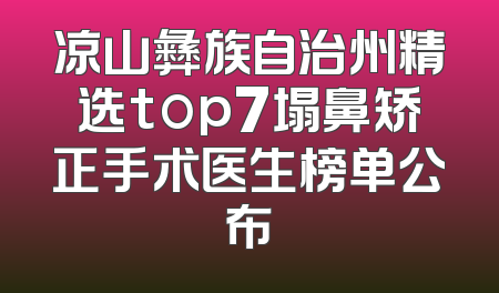 凉山彝族自治州精选top7塌鼻矫正手术医生榜单公布
