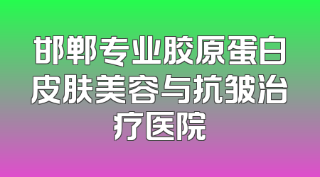 邯郸专业胶原蛋白皮肤美容与抗皱治疗医院