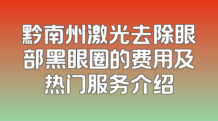 黔南州激光去除眼部黑眼圈的费用及热门服务介绍