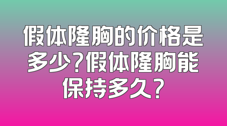 假体隆胸的价格是多少？假体隆胸能保持多久？