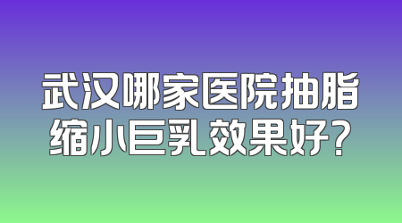 武汉哪家医院抽脂缩小巨乳效果好？