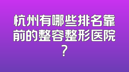 杭州有哪些排名靠前的整容整形医院？