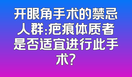 开眼角手术的禁忌人群：疤痕体质者是否适宜进行此手术？