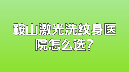 鞍山激光洗纹身医院怎么选？