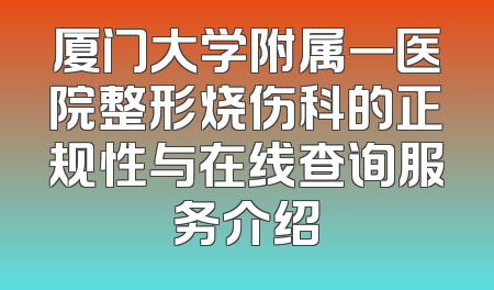 厦门大学附属一医院整形烧伤科的正规性与在线查询服务介绍