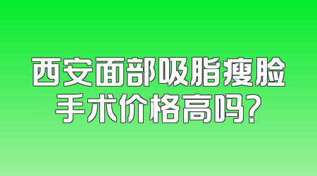西安面部吸脂瘦脸手术价格高吗？