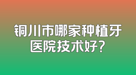 铜川市哪家种植牙医院技术好？