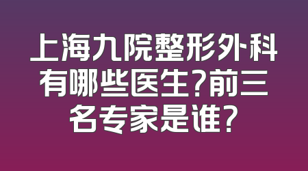 上海九院整形外科有哪些医生？前三名专家是谁？