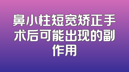 鼻小柱短宽矫正手术后可能出现的副作用