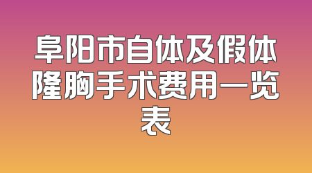 阜阳市自体及假体隆胸手术费用一览表