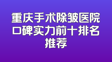 重庆手术除皱医院口碑实力前十排名推荐