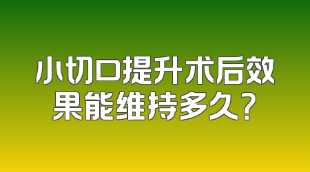 小切口提升术后效果能维持多久？