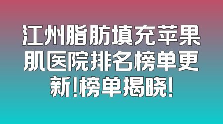 江州脂肪填充苹果肌医院排名榜单更新！榜单揭晓！