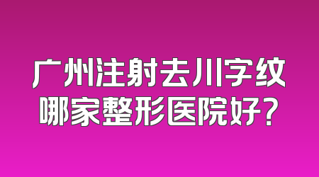 广州注射去川字纹哪家整形医院好？