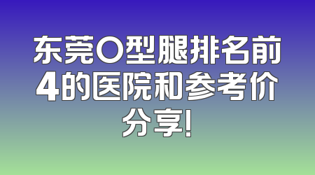 东莞O型腿排名前4的医院和参考价分享!