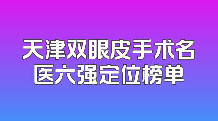 天津双眼皮手术名医六强定位榜单